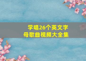 学唱26个英文字母歌曲视频大全集