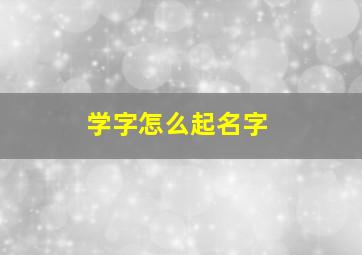 学字怎么起名字