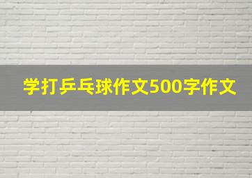 学打乒乓球作文500字作文