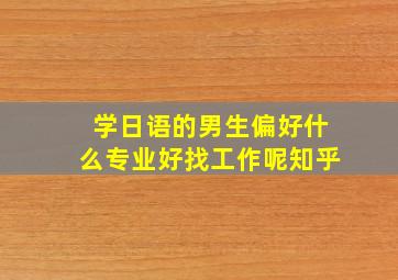 学日语的男生偏好什么专业好找工作呢知乎