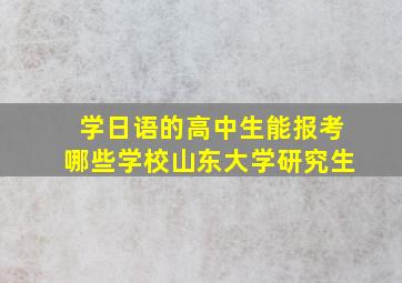 学日语的高中生能报考哪些学校山东大学研究生