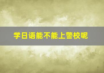 学日语能不能上警校呢