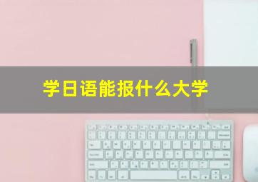 学日语能报什么大学