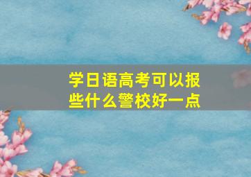 学日语高考可以报些什么警校好一点