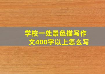 学校一处景色描写作文400字以上怎么写