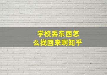 学校丢东西怎么找回来啊知乎