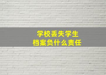 学校丢失学生档案负什么责任