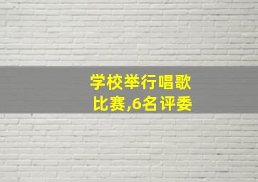 学校举行唱歌比赛,6名评委