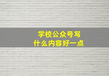 学校公众号写什么内容好一点