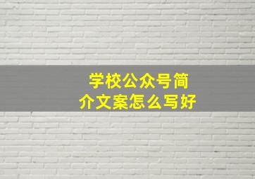 学校公众号简介文案怎么写好