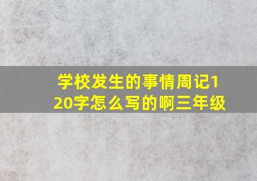 学校发生的事情周记120字怎么写的啊三年级