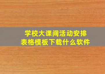 学校大课间活动安排表格模板下载什么软件