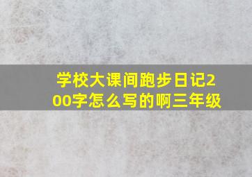 学校大课间跑步日记200字怎么写的啊三年级