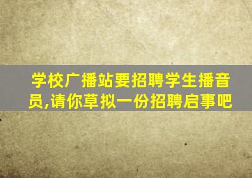 学校广播站要招聘学生播音员,请你草拟一份招聘启事吧