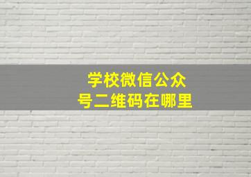 学校微信公众号二维码在哪里