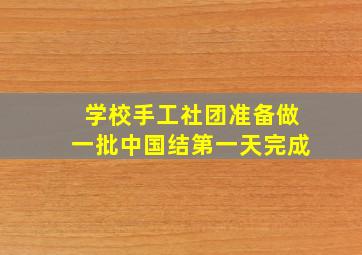 学校手工社团准备做一批中国结第一天完成