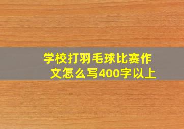 学校打羽毛球比赛作文怎么写400字以上