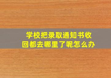 学校把录取通知书收回都去哪里了呢怎么办