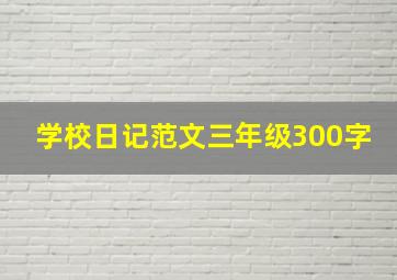 学校日记范文三年级300字