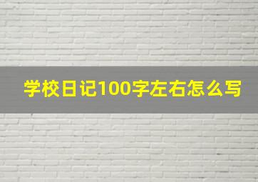 学校日记100字左右怎么写