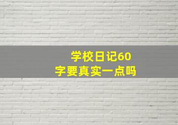 学校日记60字要真实一点吗