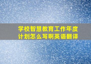 学校智慧教育工作年度计划怎么写啊英语翻译