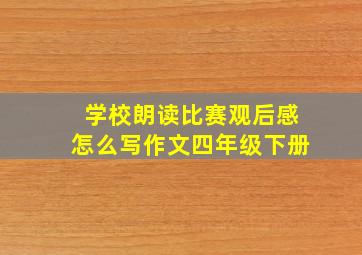 学校朗读比赛观后感怎么写作文四年级下册