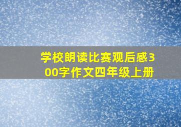 学校朗读比赛观后感300字作文四年级上册