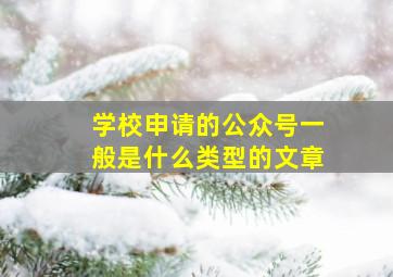 学校申请的公众号一般是什么类型的文章