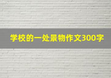 学校的一处景物作文300字