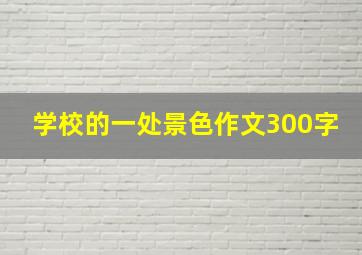 学校的一处景色作文300字