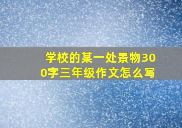 学校的某一处景物300字三年级作文怎么写