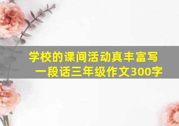 学校的课间活动真丰富写一段话三年级作文300字