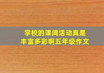 学校的课间活动真是丰富多彩啊五年级作文