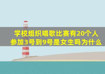 学校组织唱歌比赛有20个人参加3号到9号是女生吗为什么