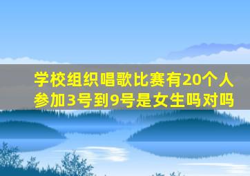 学校组织唱歌比赛有20个人参加3号到9号是女生吗对吗