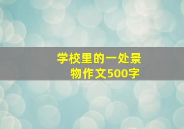 学校里的一处景物作文500字