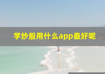 学炒股用什么app最好呢