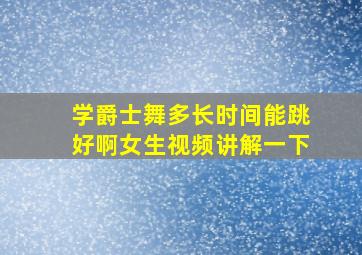 学爵士舞多长时间能跳好啊女生视频讲解一下