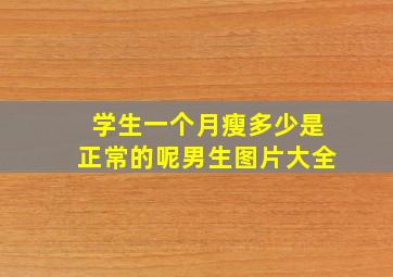 学生一个月瘦多少是正常的呢男生图片大全