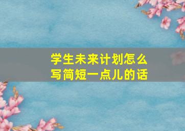 学生未来计划怎么写简短一点儿的话