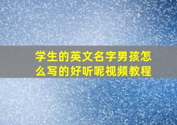 学生的英文名字男孩怎么写的好听呢视频教程