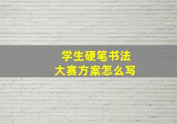 学生硬笔书法大赛方案怎么写