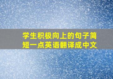 学生积极向上的句子简短一点英语翻译成中文