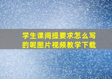 学生课间操要求怎么写的呢图片视频教学下载