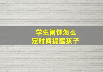 学生闹钟怎么定时间提醒孩子