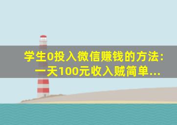 学生0投入微信赚钱的方法:一天100元收入贼简单...