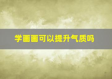 学画画可以提升气质吗