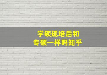 学硕规培后和专硕一样吗知乎