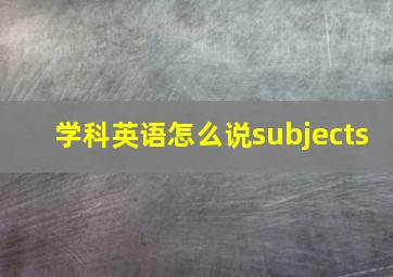 学科英语怎么说subjects